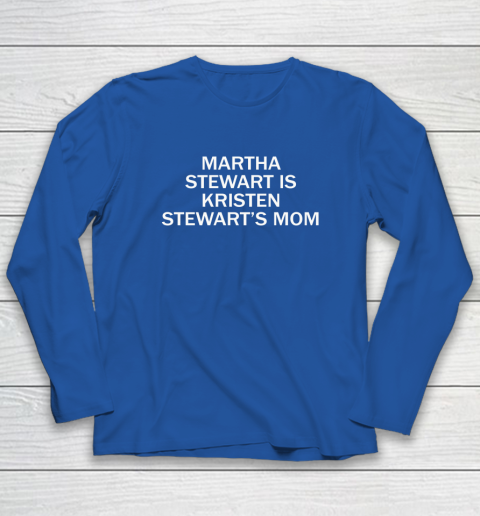 Martha Stewart Is Kristen Stewart's Mom Long Sleeve T-Shirt 5