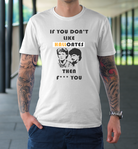 If You Don't Like Hall Oates Then Fuck You T-Shirt