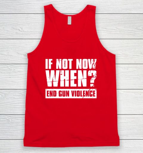 End Gun Violence Shirt Wear Orange Anti Gun If Not Now When Tank Top 4