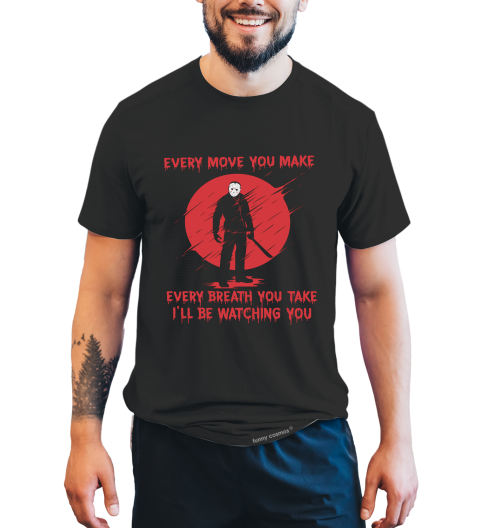 Friday 13th T Shirt, Every Move You Make Breath You Take I'll Be Watching You Tshirt, Jason Voorhees T Shirt, Halloween Gifts
