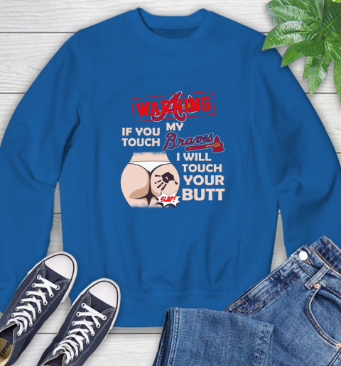Atlanta Braves MLB Baseball Warning If You Touch My Team I Will Touch My Butt Sweatshirt 10 Atlanta Braves MLB Baseball Warning If You Touch My Team I Will Touch My Butt Sweatshirt - Image 10