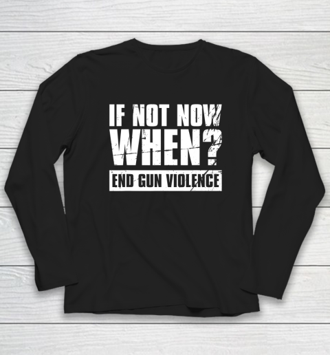 End Gun Violence Shirt Wear Orange Anti Gun If Not Now When Long Sleeve T-Shirt 2