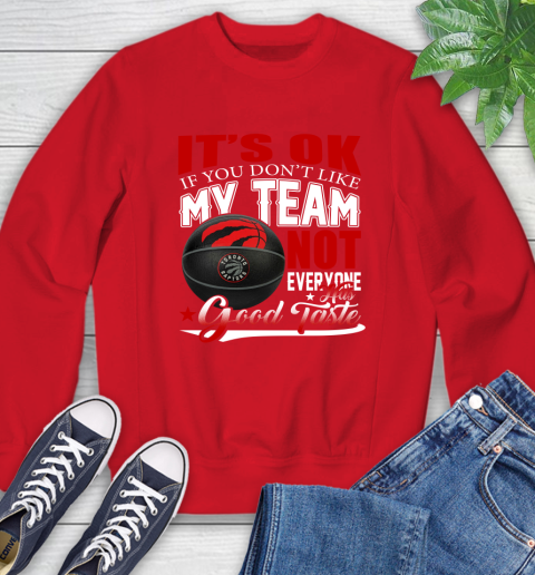NBA It's Ok If You Don't Like My Team Toronto Raptors Not Everyone Has Good Taste Basketball Sweatshirt 10