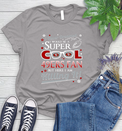San Francisco 49ers NFL Football I Never Dreamed I Would Be Super Cool Fan Women's T-Shirt 5