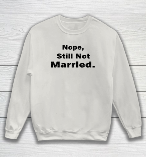 Nope Still Not Married Shirt Cute Single Valentine Day Sweatshirt 7