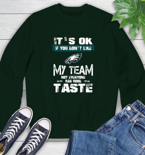 Philadelphia Eagles NFL Football It's Ok If You Don't Like My Team Not Everyone Has Good Taste Sweatshirt - Image 13