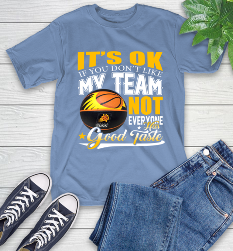 NBA It's Ok If You Don't Like My Team Phoenix Suns Not Everyone Has Good Taste Basketball T-Shirt 12