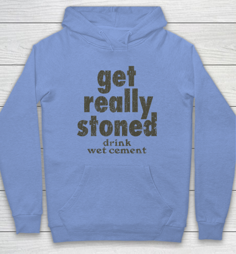 Get Really Stoned... Drink Wet Cement Hoodie 7