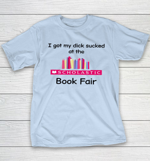 I Got My Dick Sucked At The Scholastic Book Fair Youth T-Shirt 5