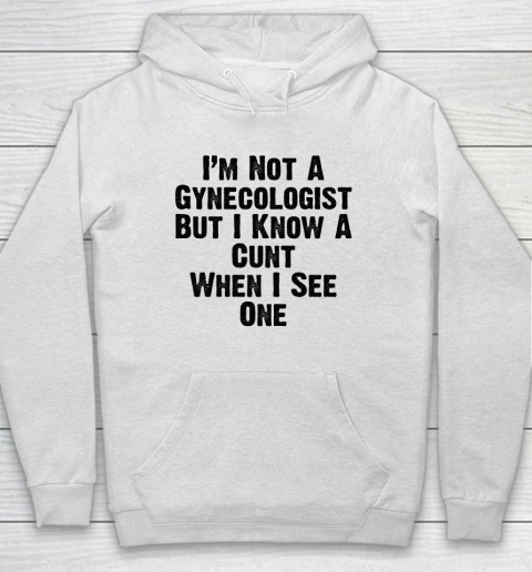 I'm Not A Gynecologist But I Know A Cunt When I See One Hoodie