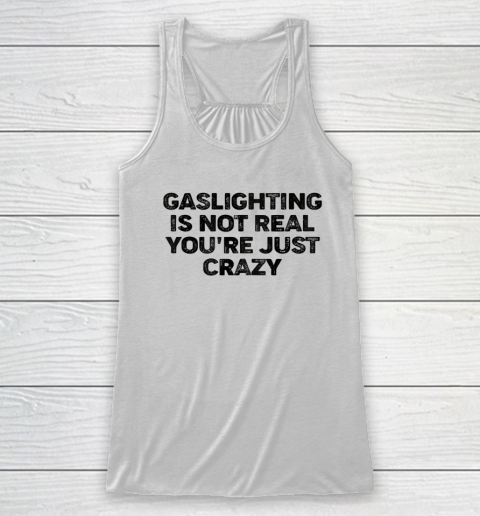 Gaslighting Is Not Real Shirt You re Just Crazy Funny Racerback Tank