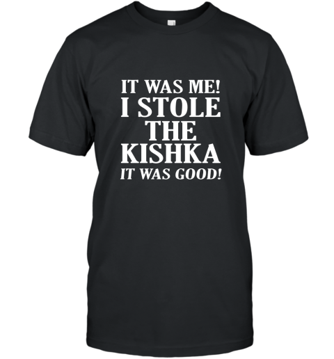 It Was Me I Stole The Kishka T Shirt T-Shirt