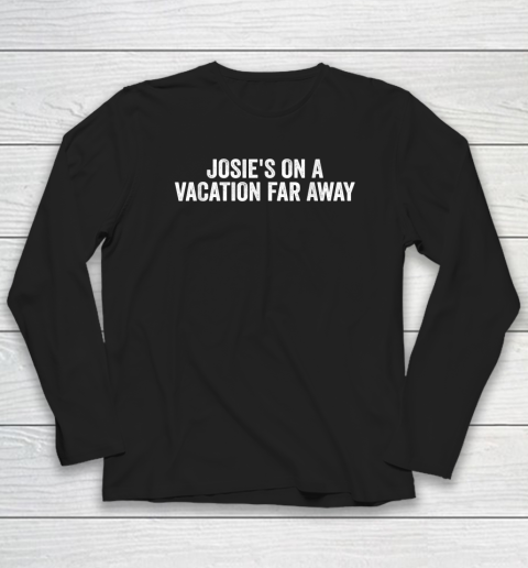 Josie's On A Vacation Far Away Quote Long Sleeve T-Shirt