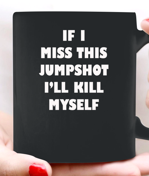 If I Miss This Jumpshot Funny Shirt Ceramic Mug 11oz