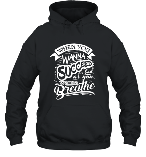 When You Want To Succeed As Bad As You Breath Success Shirt Hooded