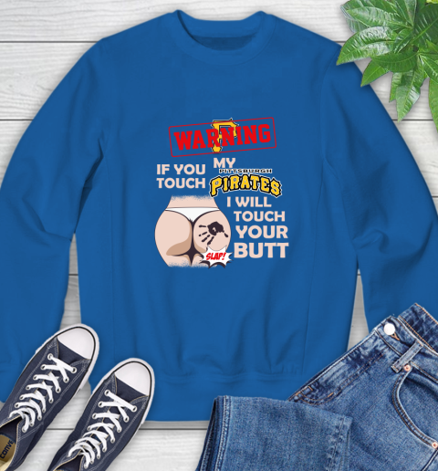 Pittsburgh Pirates MLB Baseball Warning If You Touch My Team I Will Touch My Butt Sweatshirt 9