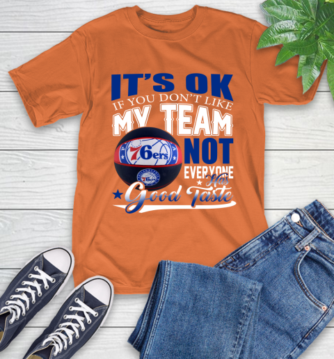 NBA It's Ok If You Don't Like My Team Philadelphia 76ers Not Everyone Has Good Taste Basketball T-Shirt 4