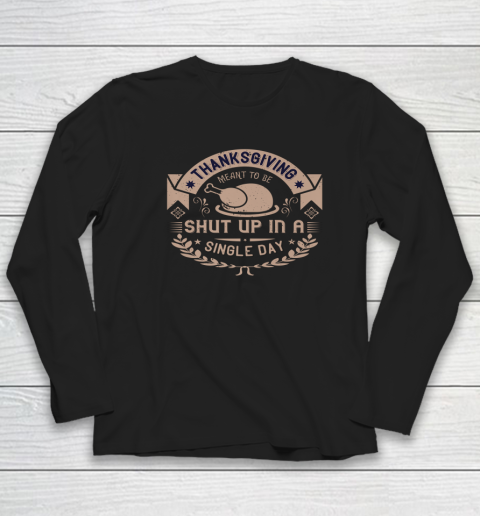 Thanksgiving Meant To Be Shut Up In A Single Day Long Sleeve T-Shirt