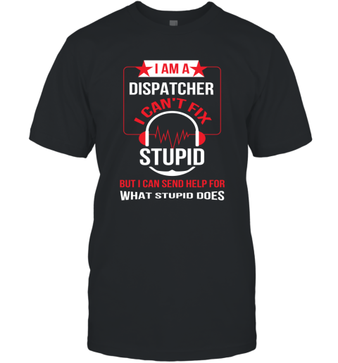 I Am A Dispatcher I Can't Fix Stupid T-Shirt
