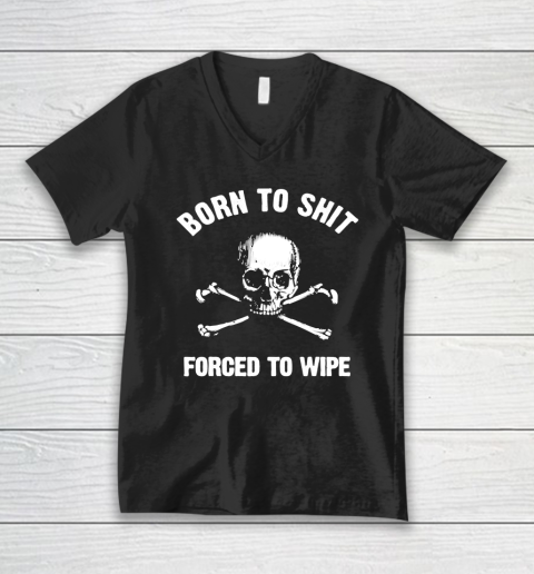 Born To Shit Forced To Wipe V-Neck T-Shirt