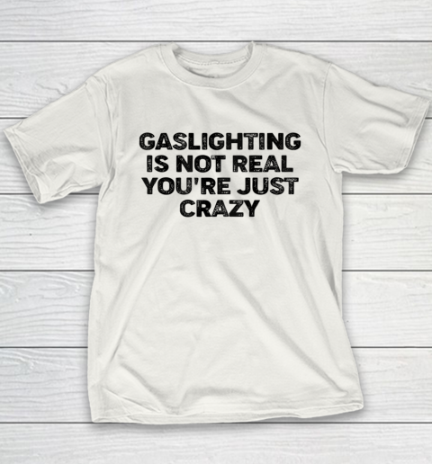 Gaslighting Is Not Real Shirt You re Just Crazy Funny Youth T-Shirt