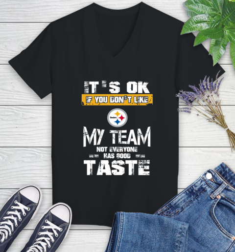 Pittsburgh Steelers NFL Football It's Ok If You Don't Like My Team Not Everyone Has Good Taste Women's V-Neck T-Shirt