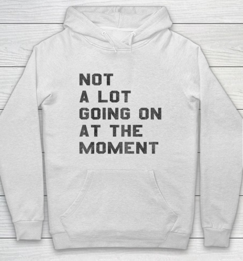 Not a Lot Going on at the Moment Hoodie