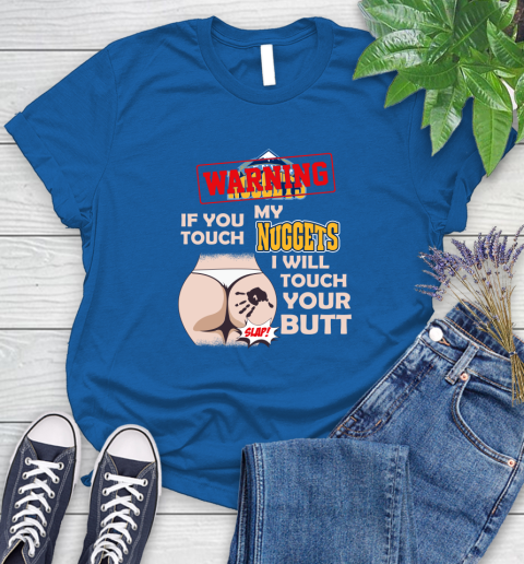 Denver Nuggets NBA Basketball Warning If You Touch My Team I Will Touch My Butt Women's T-Shirt 12