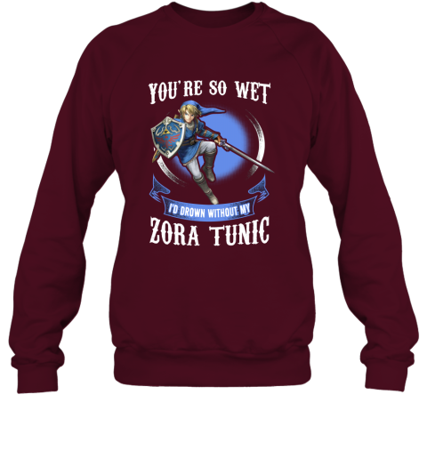 You Are So Wet I'd Drown Without My Zora Tunic Zeldas Links Fans Sweatshirt