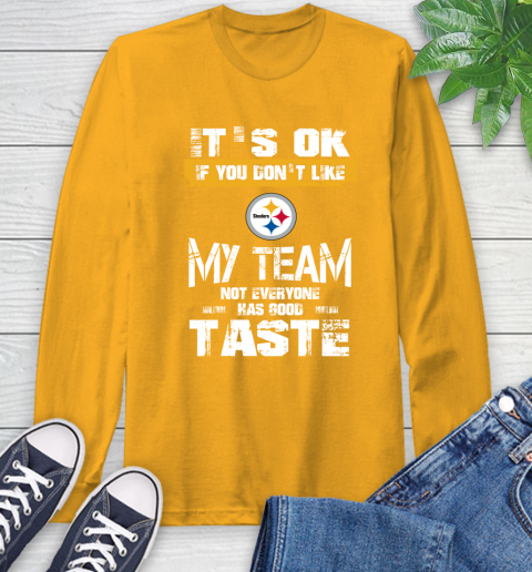 Pittsburgh Steelers NFL Football It's Ok If You Don't Like My Team Not Everyone Has Good Taste Long Sleeve T-Shirt 2