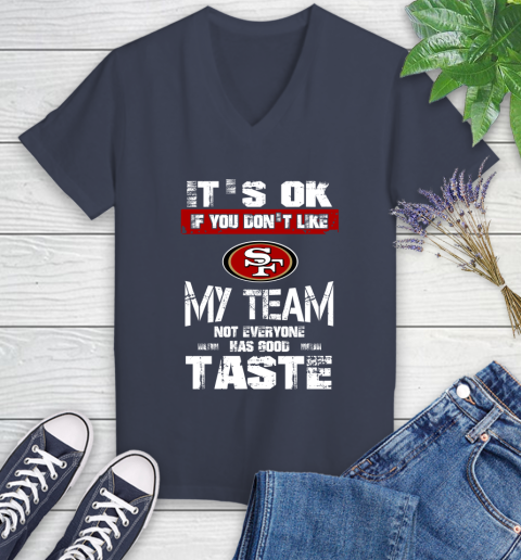 San Francisco 49ers NFL Football It's Ok If You Don't Like My Team Not Everyone Has Good Taste Women's V-Neck T-Shirt 12