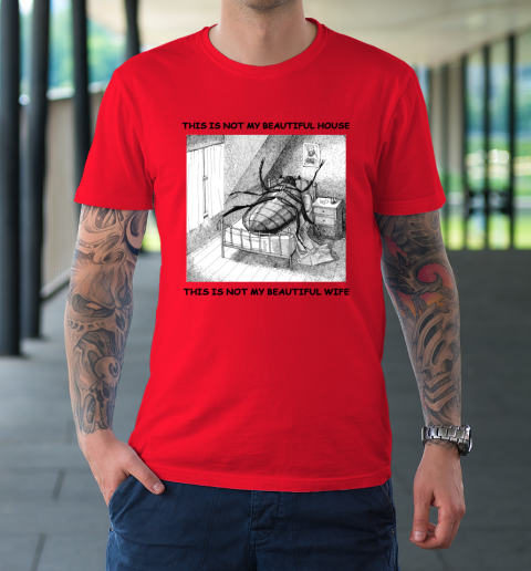 This Is Not My Beautiful House This Is Not My Beautiful Wife Shirt  Kafka's Metamorphosis Talking Heads T-Shirt 6