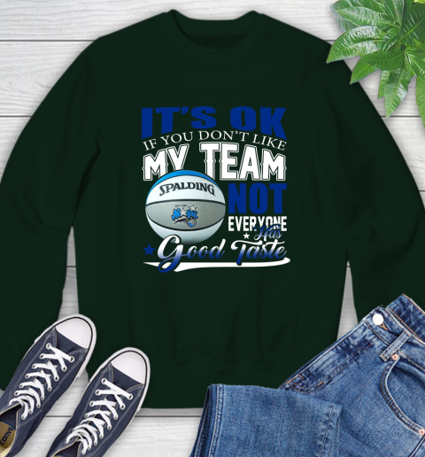NBA It's Ok If You Don't Like My Team Orlando Magic Not Everyone Has Good Taste Basketball Sweatshirt 12