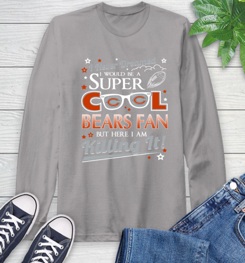 Chicago Bears NFL Football I Never Dreamed I Would Be Super Cool Fan Long Sleeve T-Shirt 6