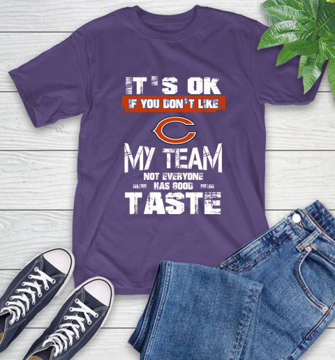 Chicago Bears NFL Football It's Ok If You Don't Like My Team Not Everyone Has Good Taste T-Shirt 5