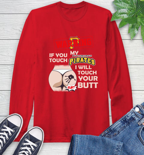 Pittsburgh Pirates MLB Baseball Warning If You Touch My Team I Will Touch My Butt Long Sleeve T-Shirt 11