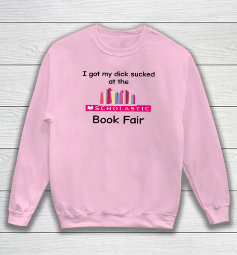 I Got My Dick Sucked At The Scholastic Book Fair Sweatshirt 5