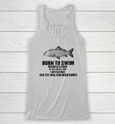 Born To Swim Ocean Is A Fuck Shirt Kill Em All 1987 I Am Fish Man Racerback Tank