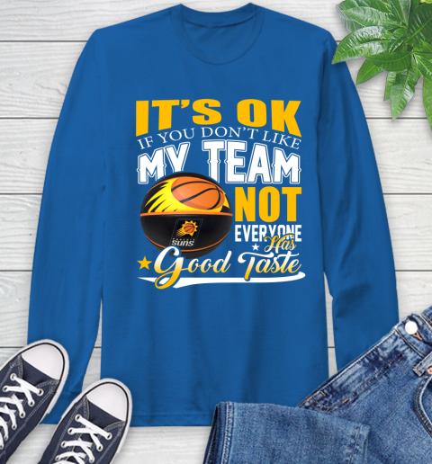 NBA It's Ok If You Don't Like My Team Phoenix Suns Not Everyone Has Good Taste Basketball Long Sleeve T-Shirt 10