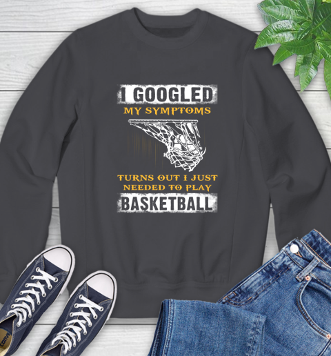 I Googled My Symptoms Turns Out I Needed To Play Basketball Sweatshirt 6