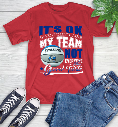 NBA It's Ok If You Don't Like My Team Orlando Magic Not Everyone Has Good Taste Basketball T-Shirt 11