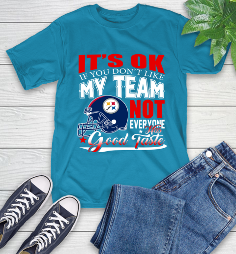 Pittsburgh Steelers NFL Football You Don't Like My Team Not Everyone Has Good Taste T-Shirt 9