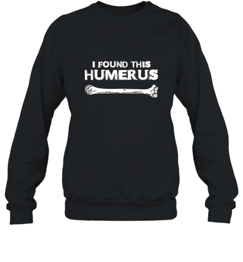 I Found This Humerus T shirt Funny Science Skeleton Bone Tee Sweatshirt