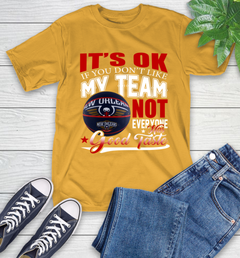 NBA It's Ok If You Don't Like My Team New Orleans Pelicans Not Everyone Has Good Taste Basketball T-Shirt 2