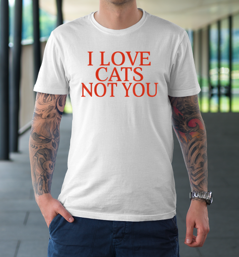I Love Cats Not You Funny T-Shirt