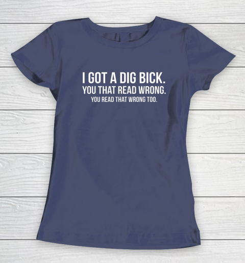 I Got A Dig Bick Shirt Women's T-Shirt 8