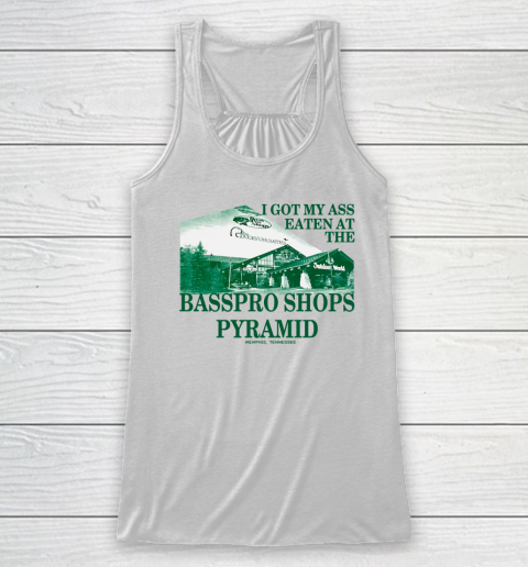 I Got My Ass Eaten At The Bass Pro Shops Pyramid Racerback Tank