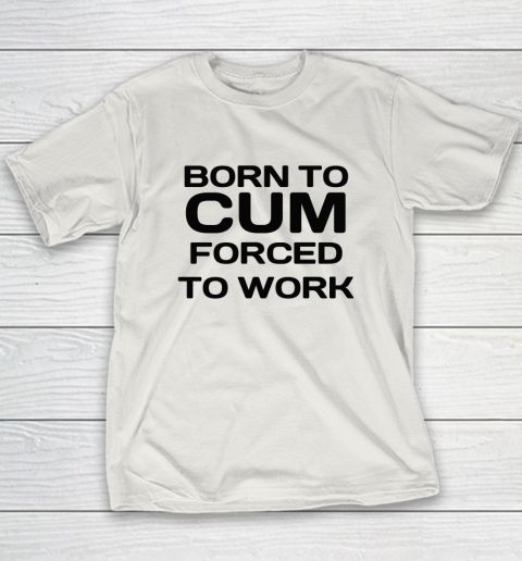 Born To Cum Forced To Work Youth T-Shirt 9