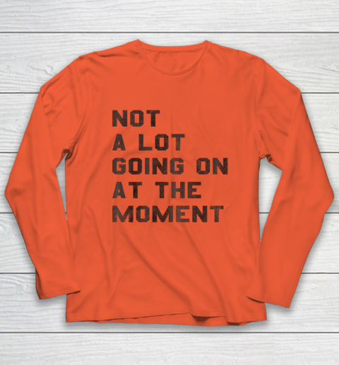Not a Lot Going on at the Moment Long Sleeve T-Shirt 3