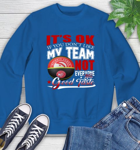 NBA It's Ok If You Don't Like My Team Atlanta Hawks Not Everyone Has Good Taste Basketball Sweatshirt 9